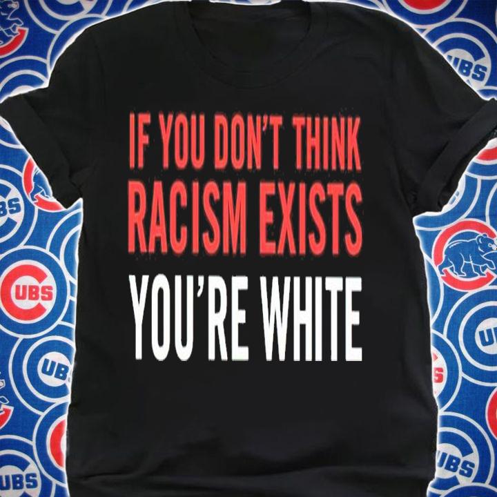If You Don't Think Racism Exists You're White Shirt shirt