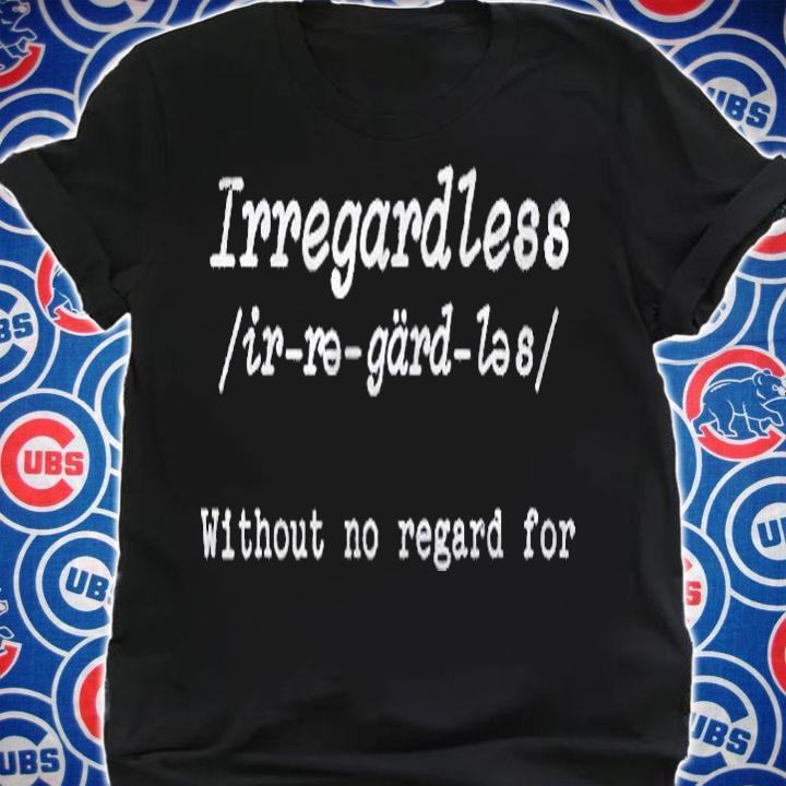 Irregardless Without No Regard For English Grammar Shirt shirt