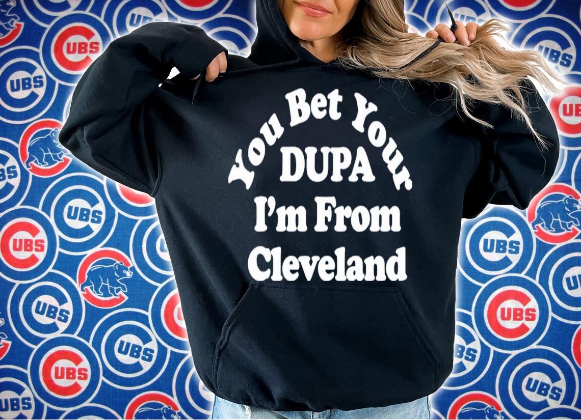 You Bet Your Dupa I'm From Cleveland Shirt hoodie