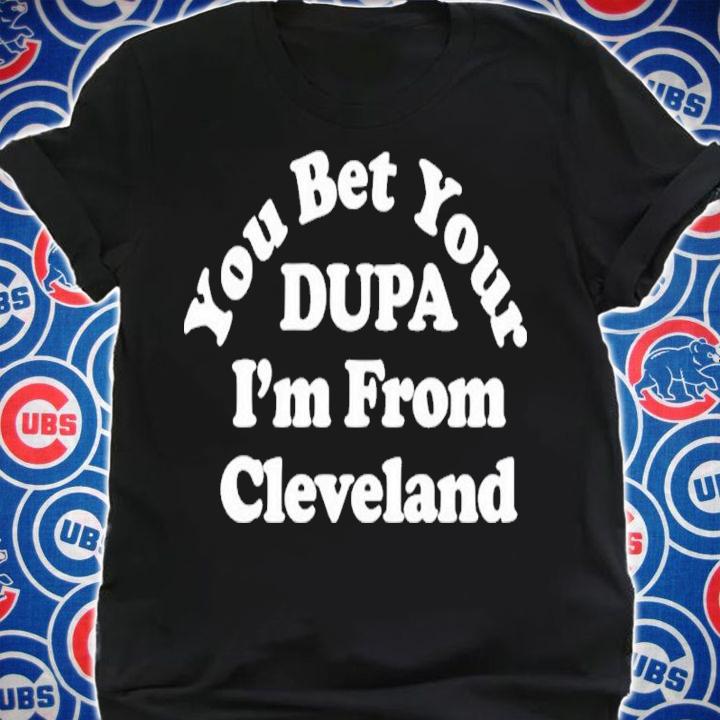 You Bet Your Dupa I'm From Cleveland Shirt shirt