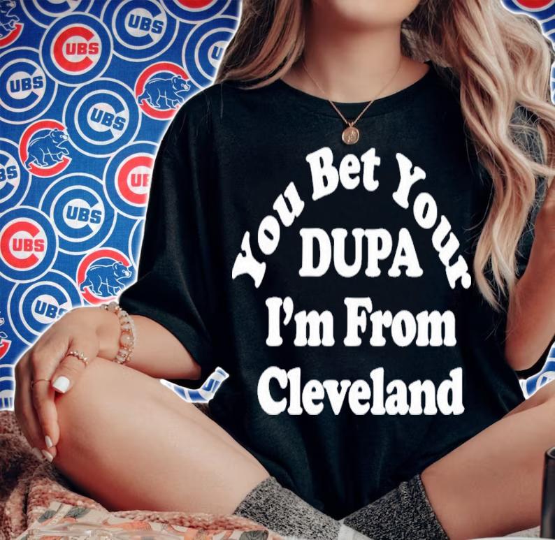 You Bet Your Dupa I'm From Cleveland Shirt woman shirt