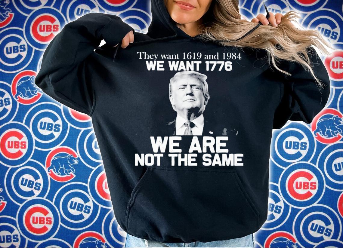 Donald Trump They Want 1619 And 1984 We Want 1776 We Are Not The Same Shirt hoodie