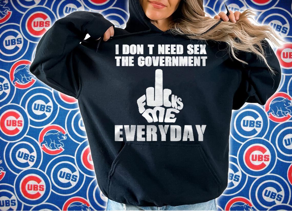 I Dont Need Sex The Sex Government Fucks Me Everyday Shirt hoodie