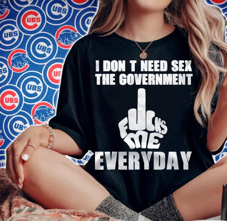 I Dont Need Sex The Sex Government Fucks Me Everyday Shirt woman shirt