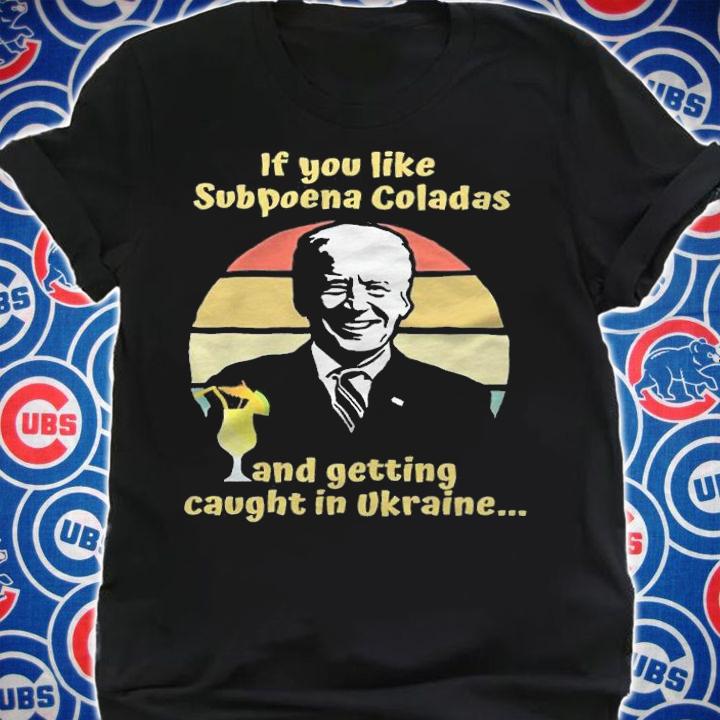 If You Like Subpoena Coladas And Getting Caught In Ukraine Anti Biden T-Shirt shirt