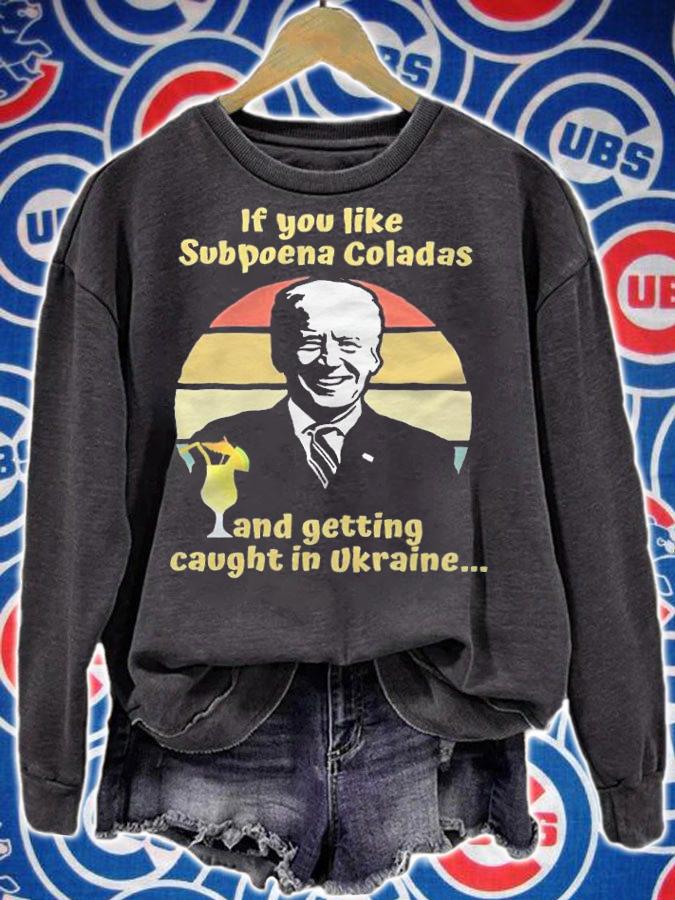 If You Like Subpoena Coladas And Getting Caught In Ukraine Anti Biden T-Shirt sweatshirt