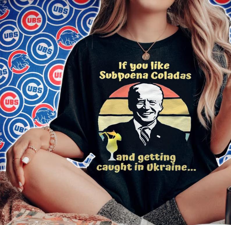 If You Like Subpoena Coladas And Getting Caught In Ukraine Anti Biden T-Shirt woman shirt