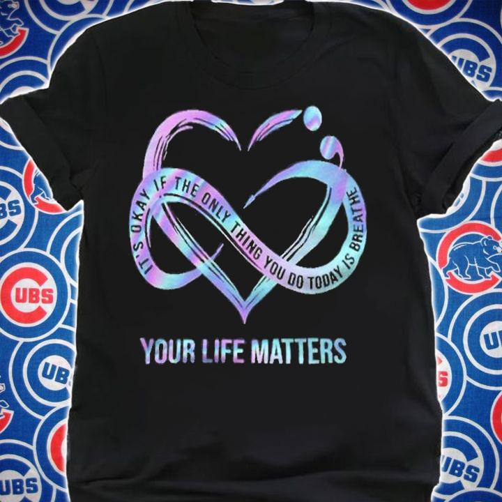 It's okay if the only things you do today is breathe your life matters T-shirt