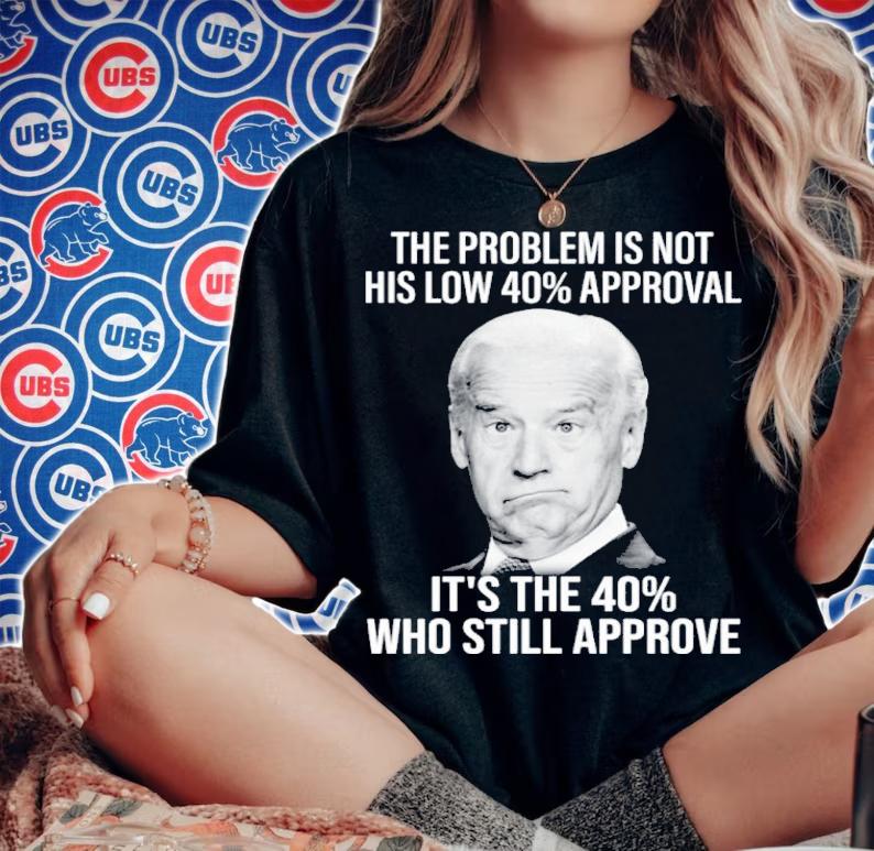Joe Biden The Problem Is Not His Low 40% Approval It's The 40% Who Still Approve Shirt