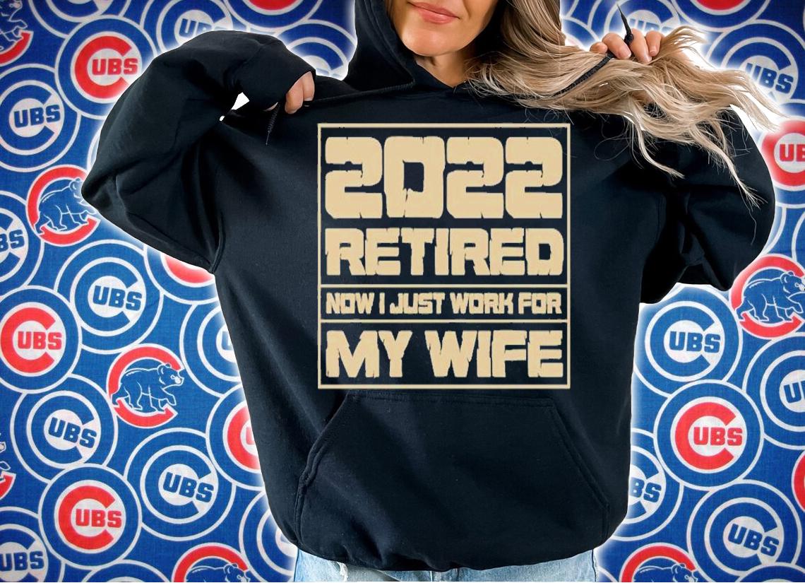 Retirement Gift 2022 Retired Now Just Work for My Wife T-Shirt hoodie