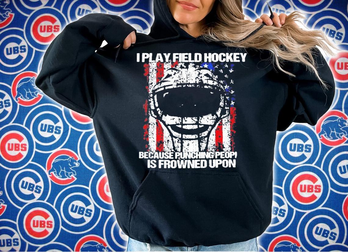 I Play Field Hockey Because Punching People Is Frowned Upon T-Shirt hoodie