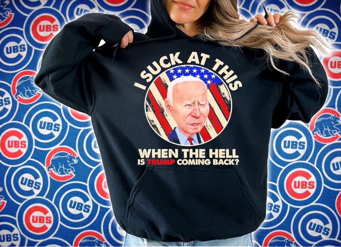 Joe Biden I Sucks At This When The Hell Is Trump Coming Back Shirt hoodie