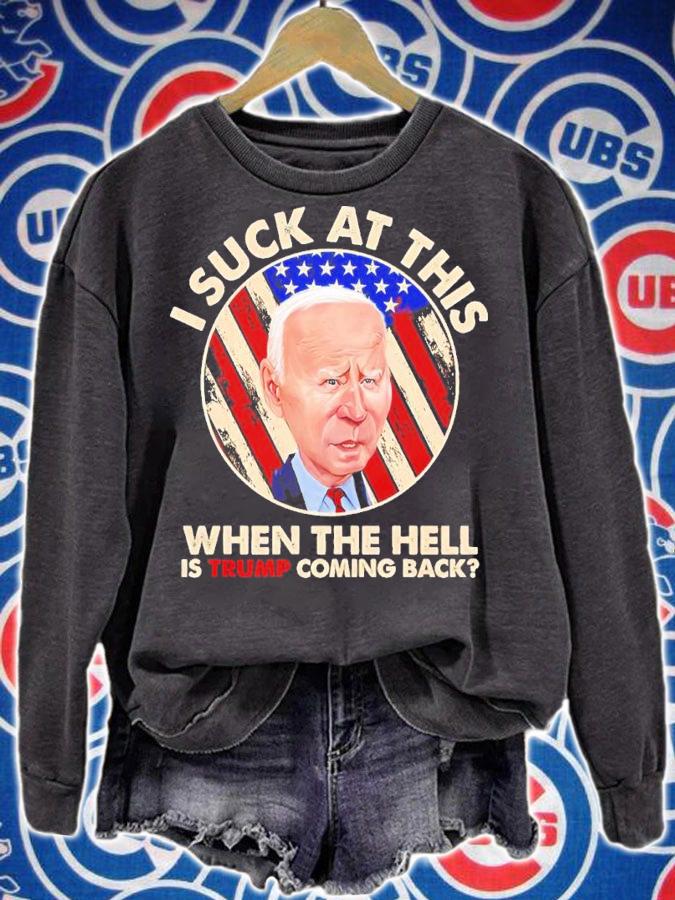 Joe Biden I Sucks At This When The Hell Is Trump Coming Back Shirt sweatshirt