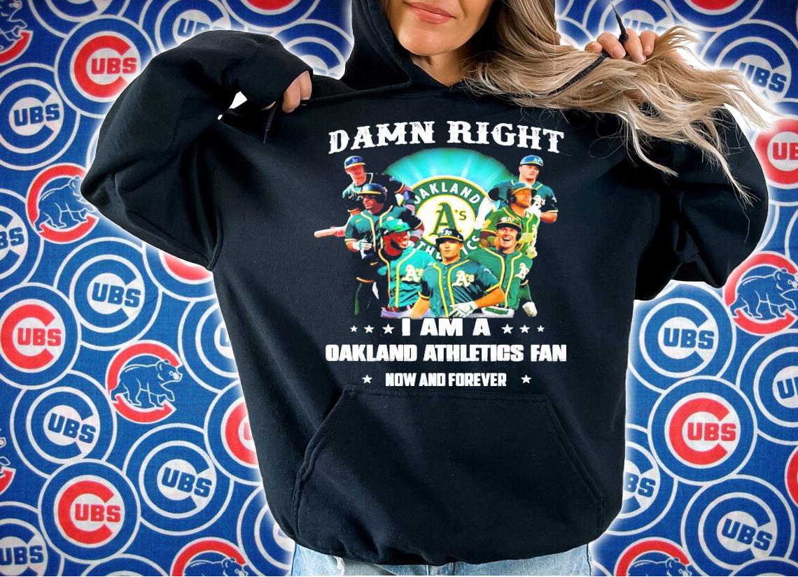 Damn right I am a Oakland Athletics fan now and forever shirt