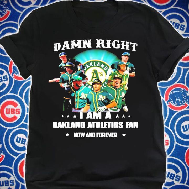 Damn right I am a Oakland Athletics fan now and forever shirt