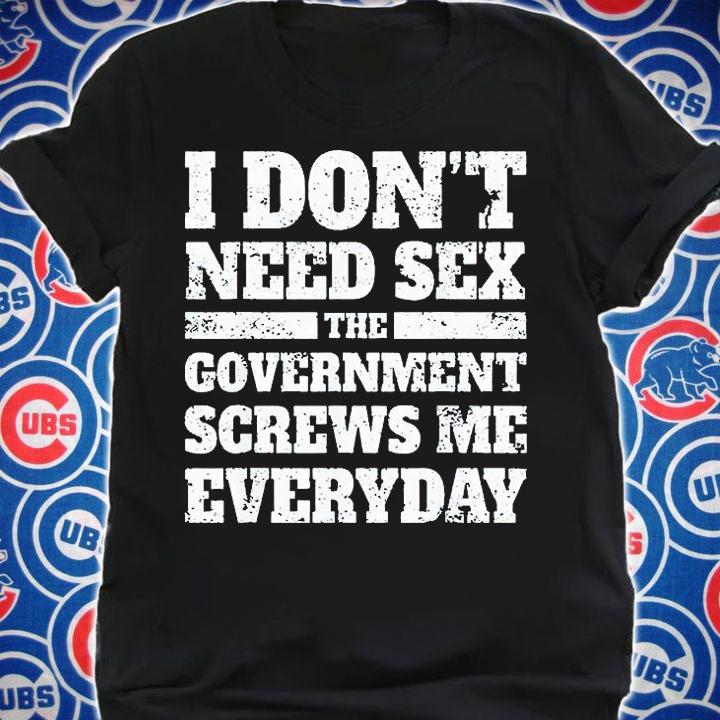I don't need sex the government screws Me everyday T-shirt