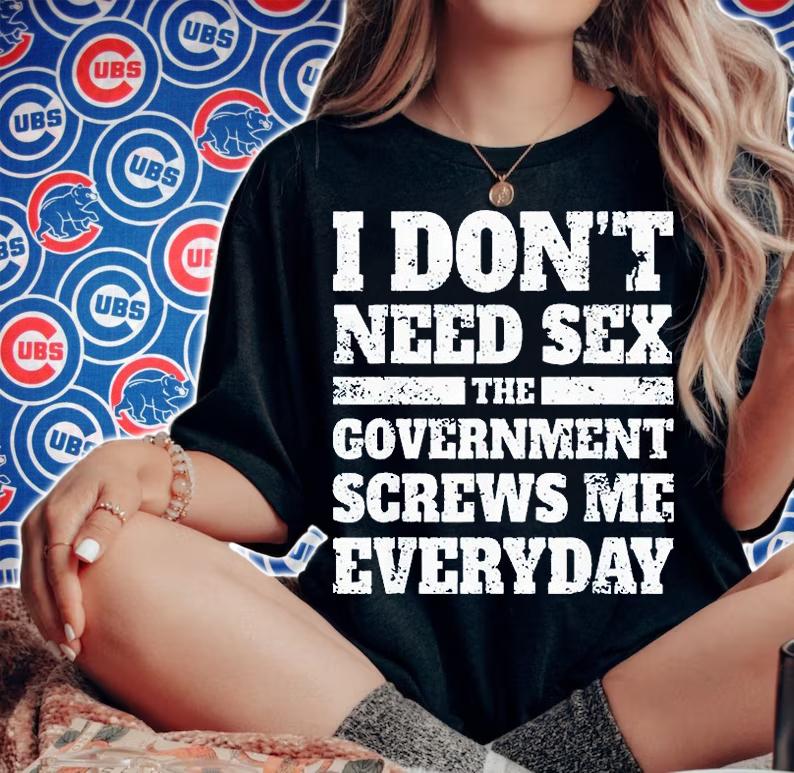 I don't need sex the government screws Me everyday T-shirt