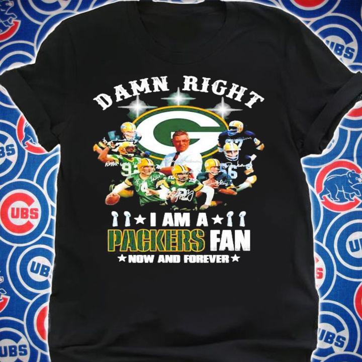 Damn right I am a Green Bay Packer fan now and forever signatures shirt