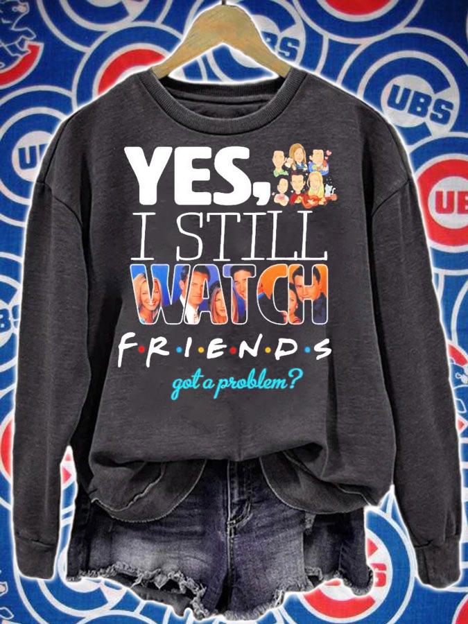 Yes I still Watch friends got a problem t-shirt