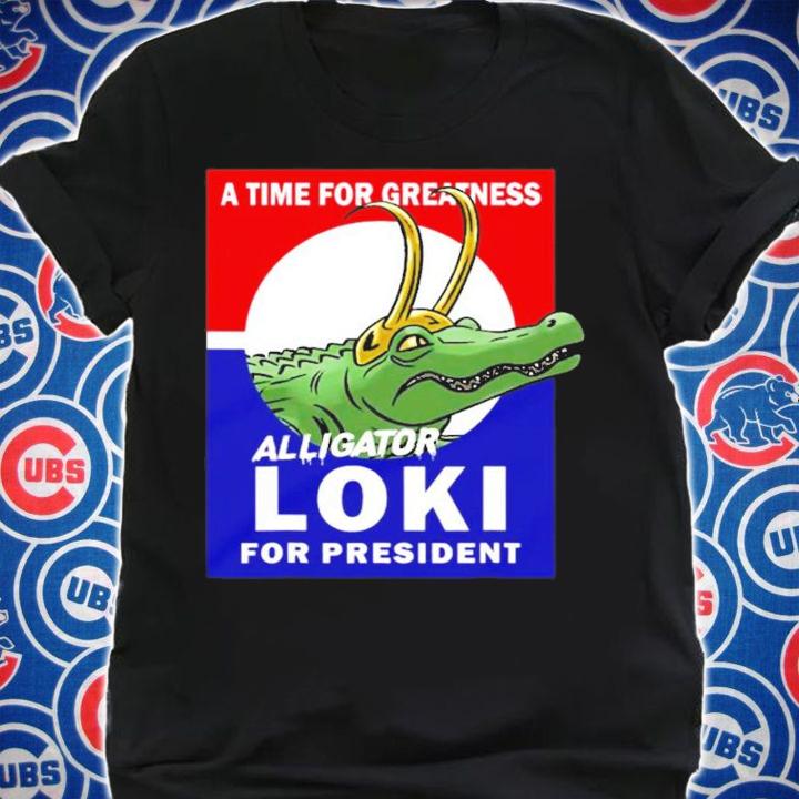 A time for greatness Alligator Loki for president shirt shirt
