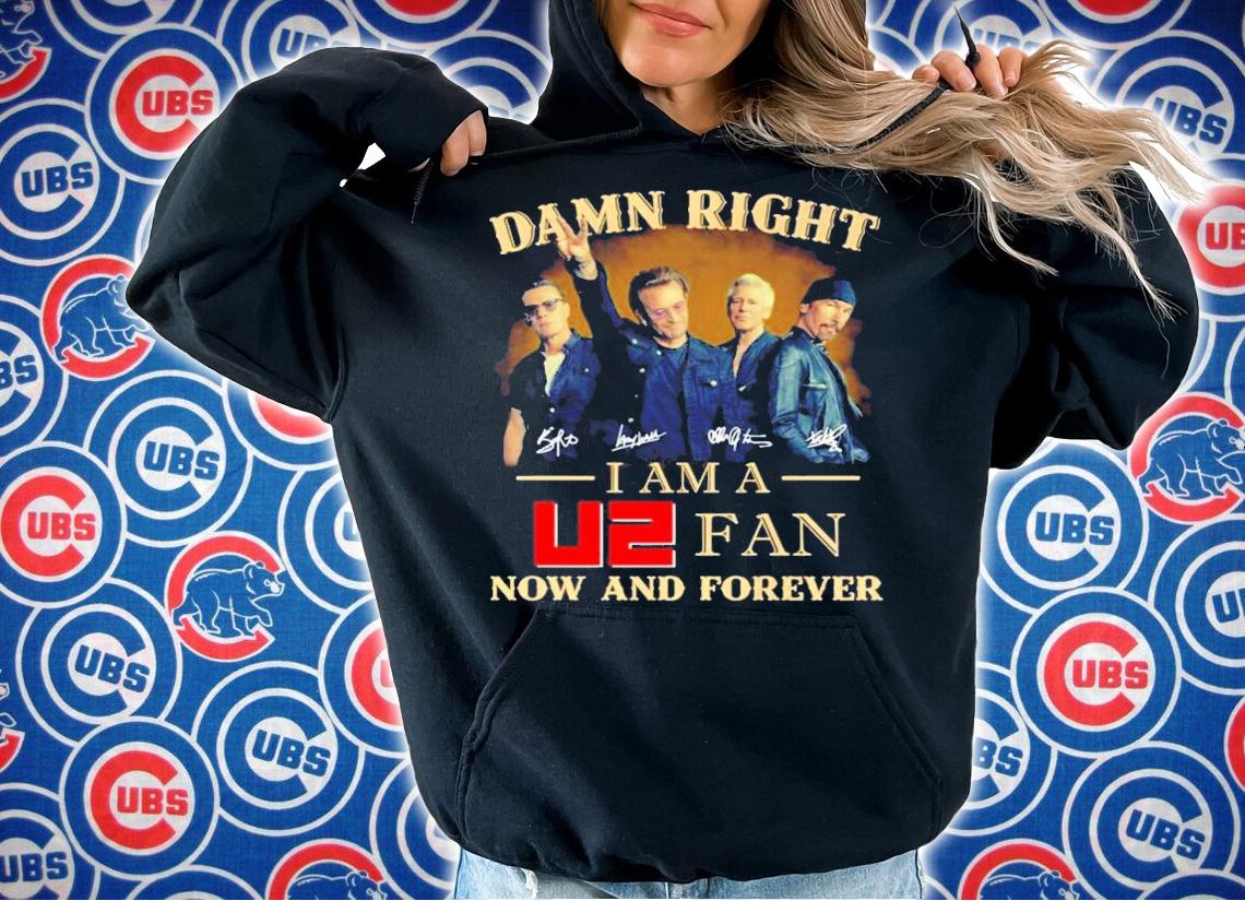 Damn Right I Am A U2 Fan Now And Forever Shirt hoodie