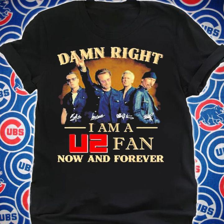 Damn Right I Am A U2 Fan Now And Forever Shirt shirt