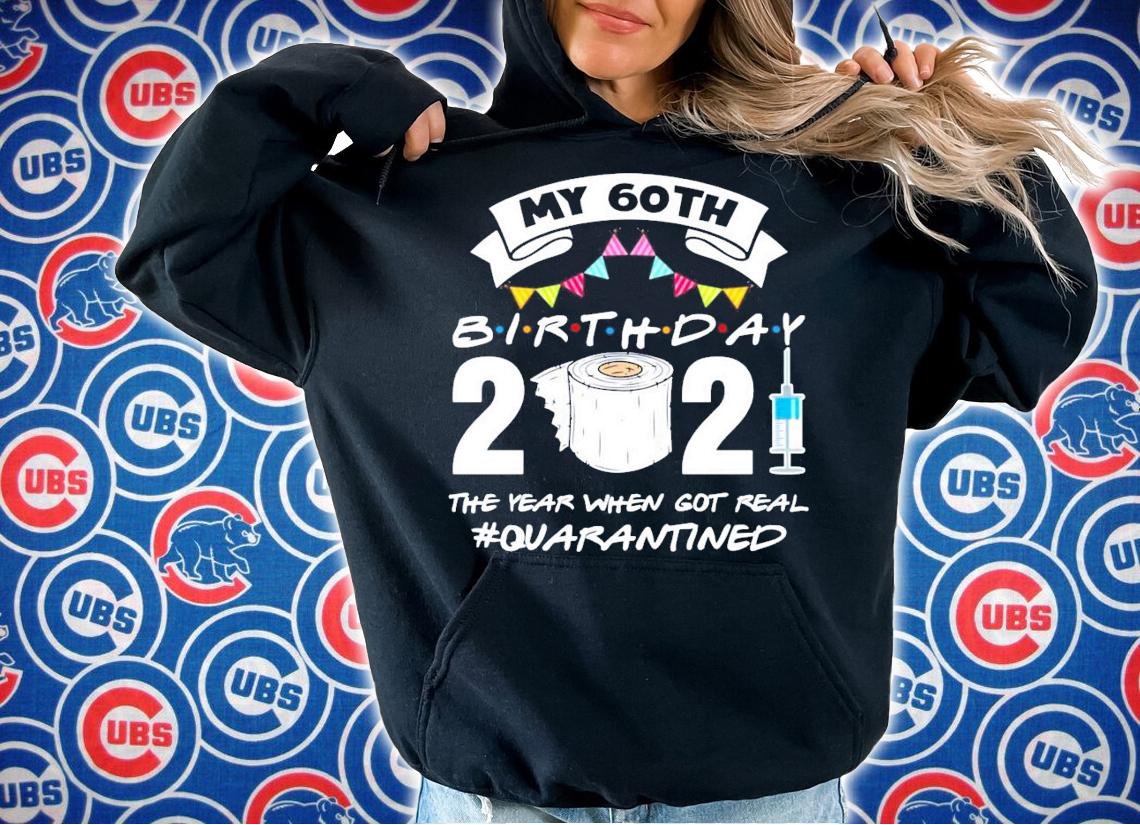 My 60th birthday 2021 the year when got you quarantined shirt hoodie