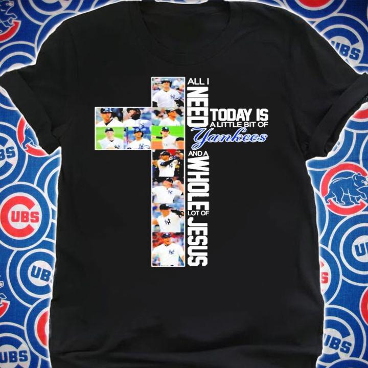 All I need today is a little bit of New York Yankees and a whole lot of Jesus shirt shirt