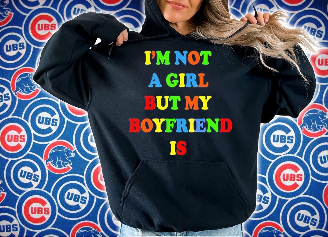 Nice im not a girl but my boyfriend is T-shirt hoodie