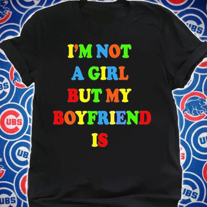 Nice im not a girl but my boyfriend is T-shirt shirt