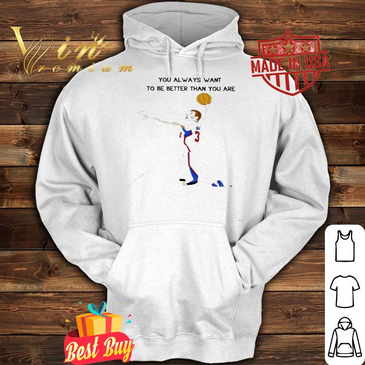 You always want to be better than you are shirt hoodie